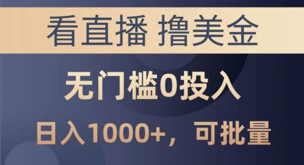 最新看直播赚美金项目，无门槛0投入，单日可达1000+，可批量复制