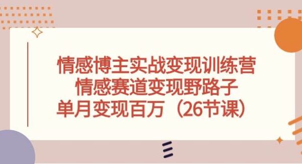 情感博主变现训练营教程：情感赛道野路子，单月收入破百万的秘诀（26节课）