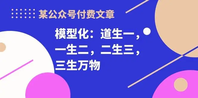 某公众号付费文章《模型化：道生一，一生二，二生三，三生万物！》