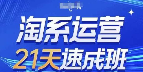 淘系运营21天速成班(更新24年5月)，0基础轻松搞定淘系运营，不做假把式