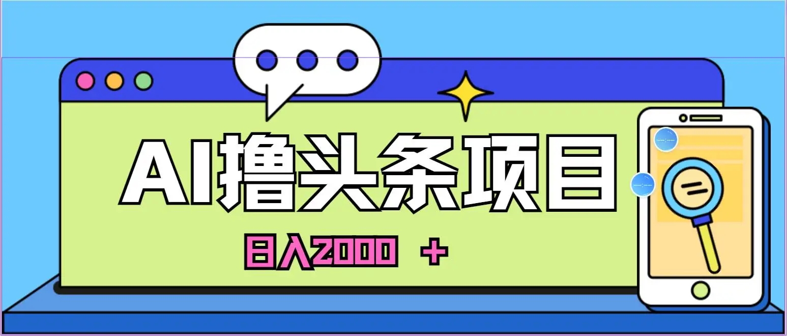 蓝海项目，AI撸头条，当天起号，第二天见收益，小白可做，日入2000＋