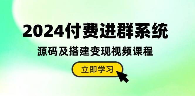 2024付费进群系统搭建教程：网站项目新选择，完整视频搭建与变现课程（教程+源码）