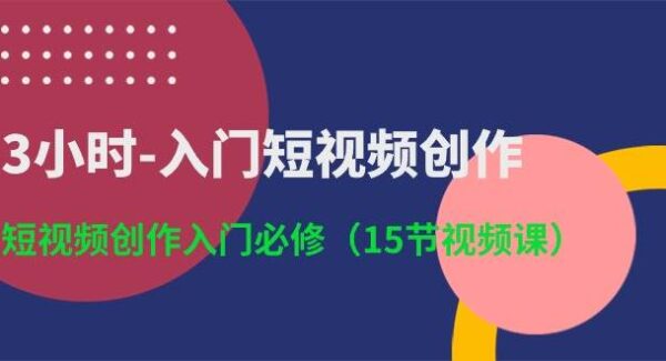 3小时-入门短视频创作：短视频创作入门必修（15节视频课）