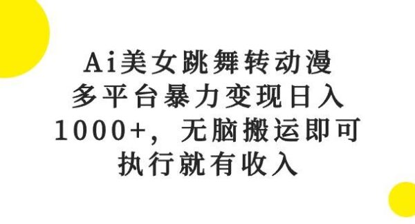 Ai美女跳舞转动漫，多平台暴力变现日入1000+，无脑搬运即可，执行就有收入