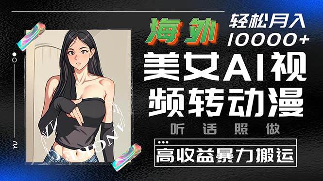 海外美女AI视频转动漫项目搬运教程：创新视觉体验，高收益月入10000+