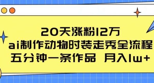 20天涨粉12万，ai制作动物时装走秀全流程，五分钟一条作品，流量大