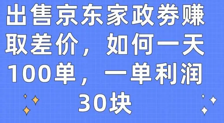 赚取京东家政劵差价项目，日赚3000+秘籍，轻松盈利指南