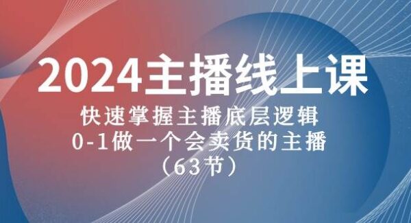 2024主播线上课，快速掌握主播底层逻辑，0-1做一个会卖货的主播（63节课）