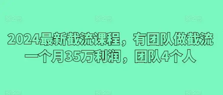 2024最新截流课程，有团队做截流一个月35万利润，团队4个人