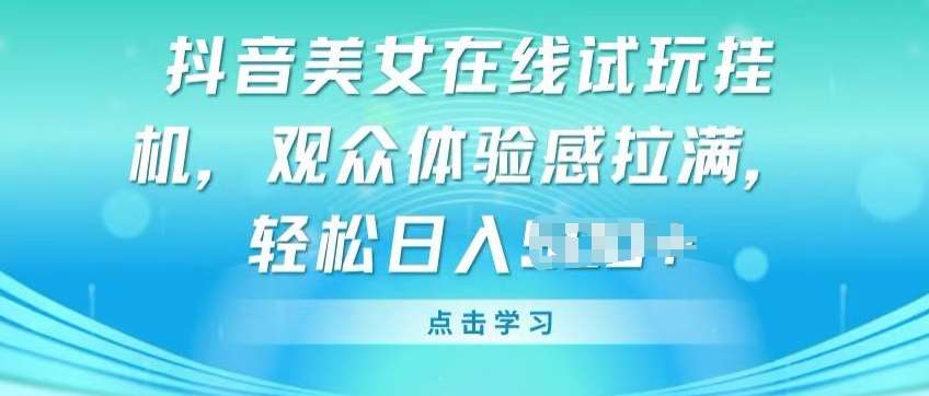 抖音美女在线试玩挂机，观众体验感拉满，实现轻松变现