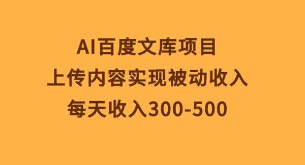 AI百度文库项目，上传内容实现被动收入，每天收入300-500