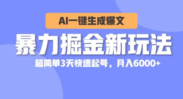 暴力掘金新玩法，AI一键生成爆文，超简单3天快速起号，月入6000+