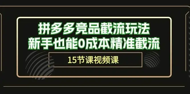 拼多多竞品截流技巧：0成本精准引流，拼多多卖家新手指南，15节精讲课程