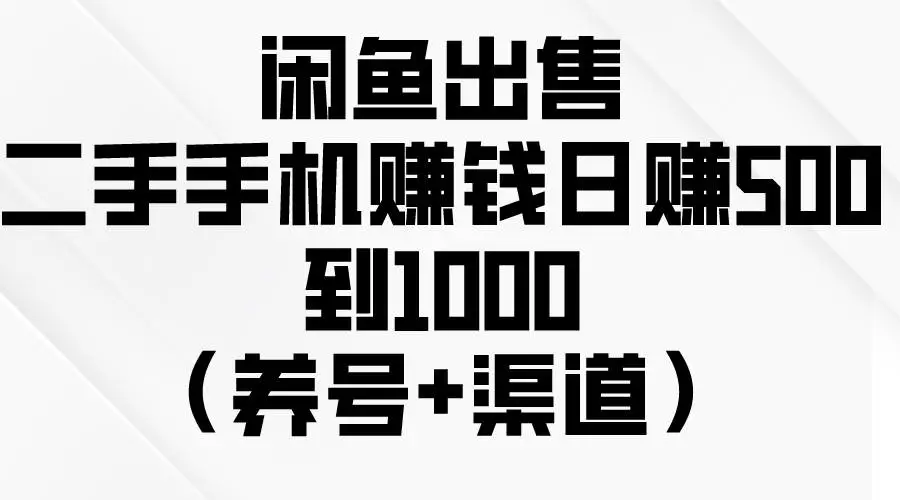 闲鱼无货源卖二手手机项目教程：如何高效养号和出单？日赚500到1000的秘籍