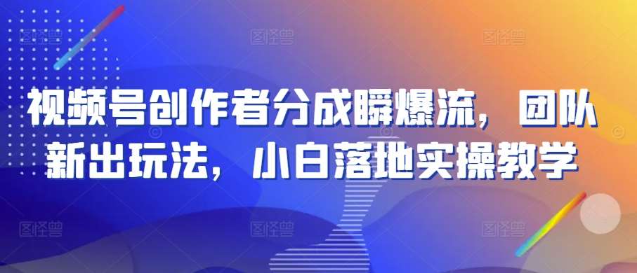 视频号创作者分成计划瞬爆流，团队新出玩法，小白落地实操教学