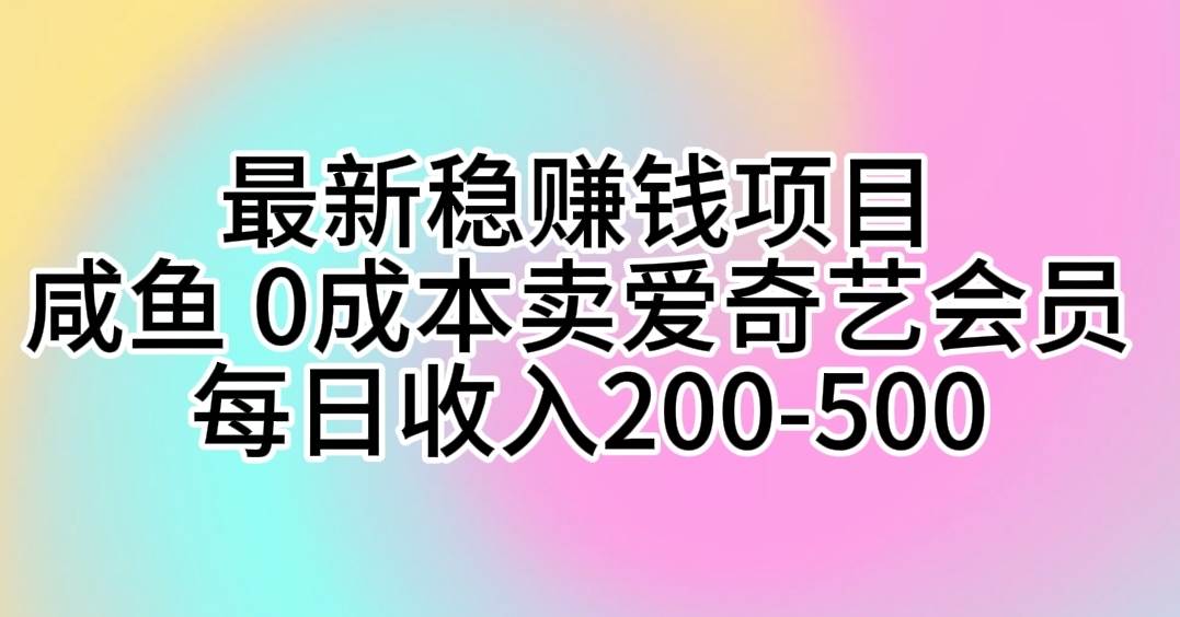 闲鱼卖爱奇艺会员项目：一分钱充值0成本赚钱项目，每日轻松收入200-500