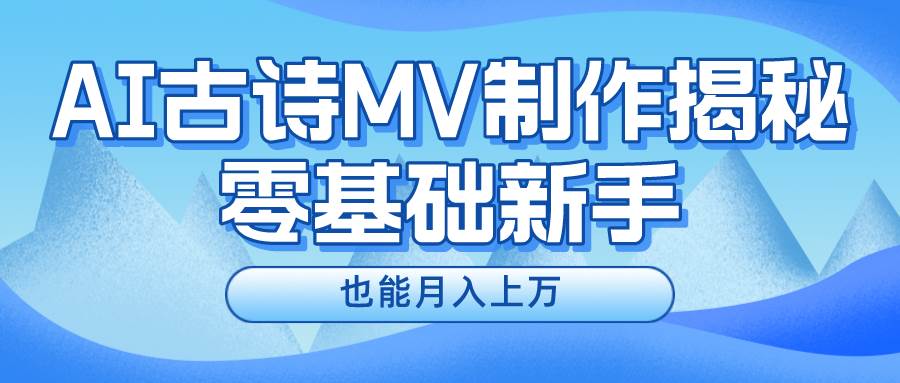 AI生成古诗MV：快速变现教程，抓住流量红利，新手如何月入上万