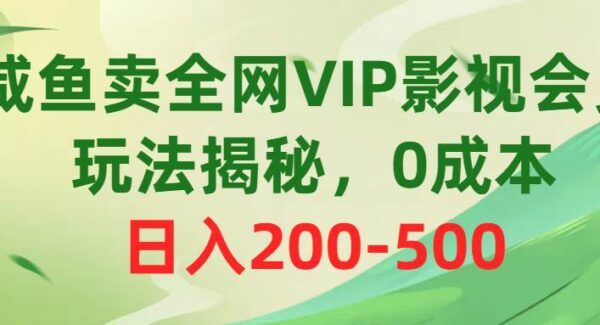 闲鱼卖全网VIP影视会员，玩法揭秘，0成本日入200-500