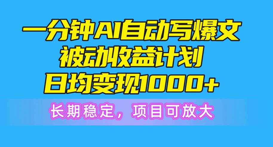 一分钟AI爆文被动收益计划，高效抄书软件日均变现1000+，长期稳定，项目可放大