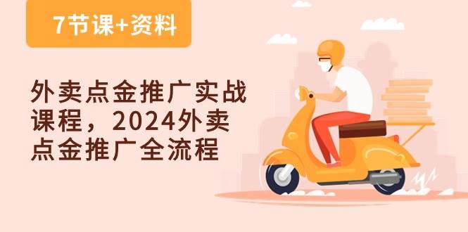 外卖 点金推广实战课程，2024外卖 点金推广全流程（7节课+资料）