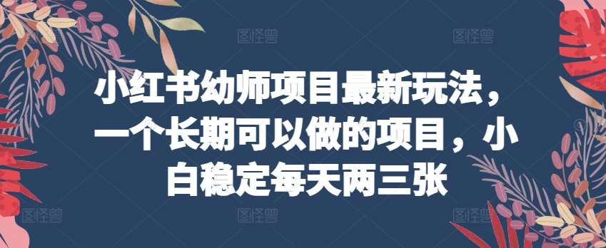 暮沉-小红书幼师项目教程：长期稳定赚钱技巧，提高转化与引流，小白也能做！