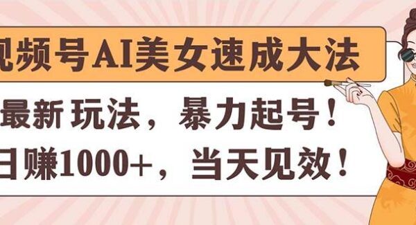 视频号AI美女速成大法，暴力起号，日赚1000+，当天见效