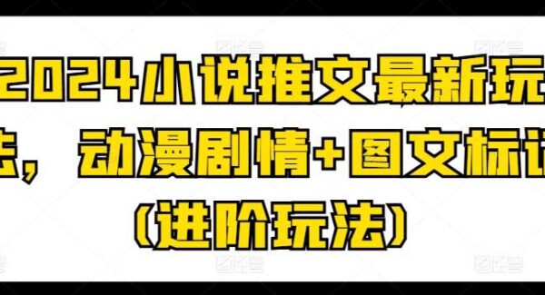 2024小说推文最新玩法，动漫剧情+图文标记(进阶玩法)