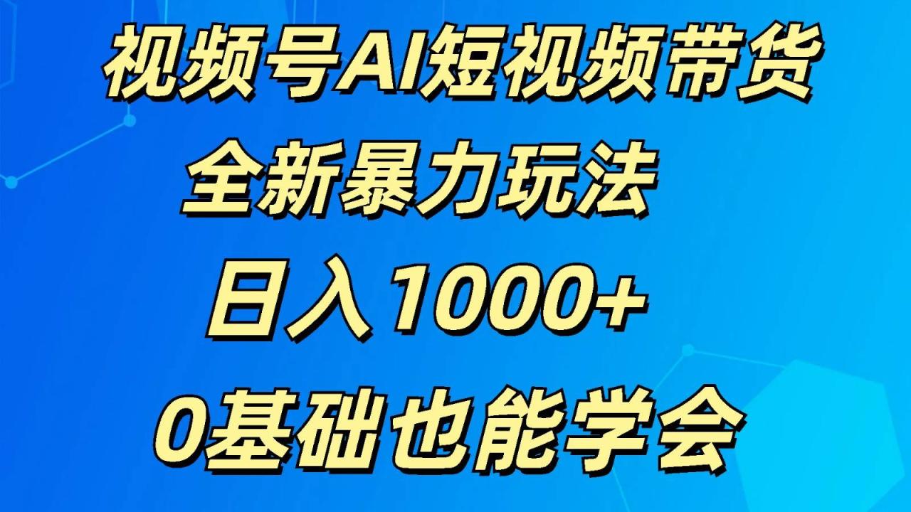 视频号AI短视频带货项目教程：0基础视频号带货，流量与变现攻略