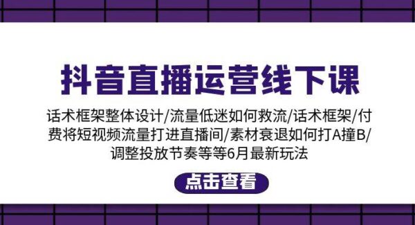 抖音直播运营线下课：话术框架/付费流量直播间/素材A撞B/等6月新玩法