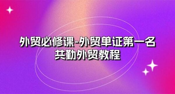 外贸 必修课-外贸单证第一名-共勤外贸教程（22节课）