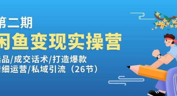 闲鱼变现实操训练营第2期：选品/成交话术/打造爆款/精细运营/私域引流