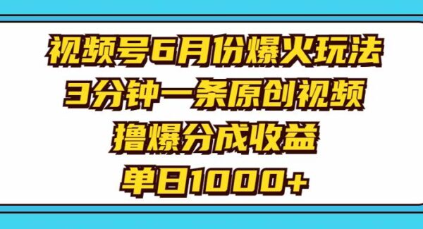 视频号6月份爆火玩法，3分钟一条原创视频，撸爆分成收益，单日1000+