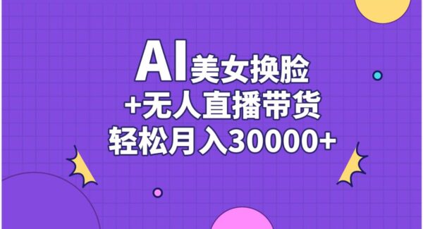 AI美女换脸视频结合无人直播带货，随便月入30000+