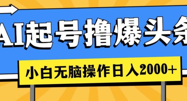 AI起号撸爆头条，小白也能操作，日入2000+