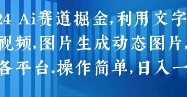 2024 Ai赛道掘金，利用文字生成视频，图片生成动态图片，分发各平台，操作简单，日入1k