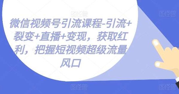 微信视频号教程：引流+裂变+直播+变现，抢占短视频红利—暮沉