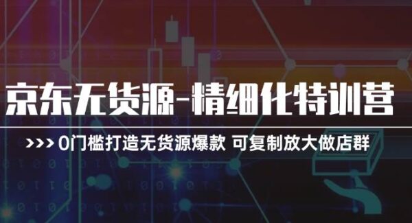 京东无货源项目精细化运营教程：快速上手与放大店群，0门槛轻松打造爆款—暮沉