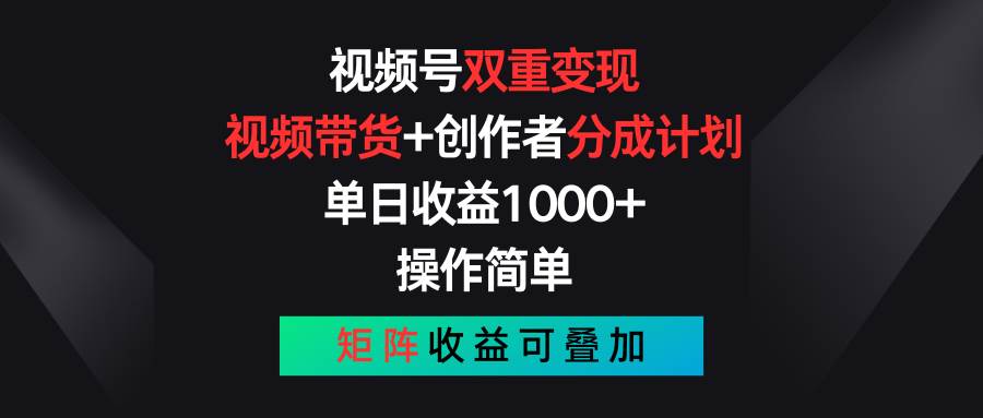 视频号带货+创作者分成教程：简单操作，日收益1000+策略，矩阵收益法