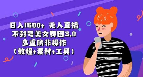 日入1600+ 无人直播不封号美女舞团3.0 多重防非操作（教程+素材+工具）