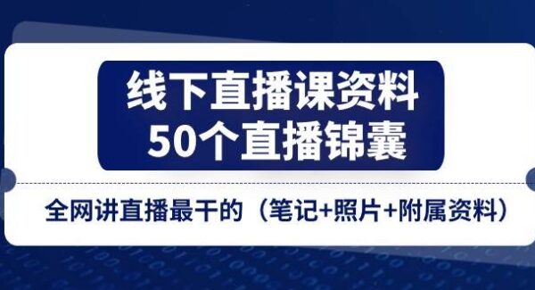 线下直播课程全攻略：直播间复盘与话术技巧，笔记+视频+资料，50个锦囊助你成为直播高手