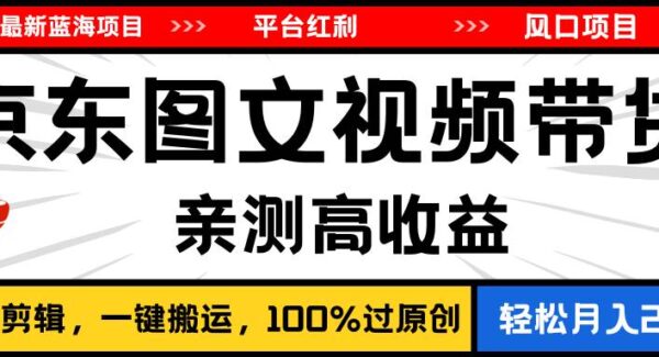 2024最新风口，京东短视频图文带货教程：月入2万+蓝海项目，无需剪辑轻松赚钱