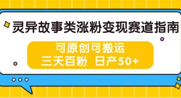 灵异故事类涨粉变现赛道指南，可原创可搬运，三天百粉 日产50+