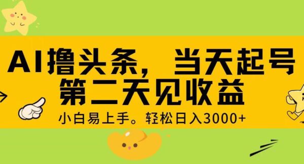 AI撸头条，轻松日入3000+，当天起号，第二天见收益。