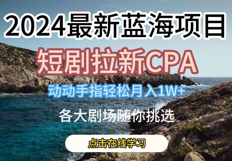 2024短剧拉新CPA：简单操作的短剧项目，各大剧场任你选，轻松月入1W技巧