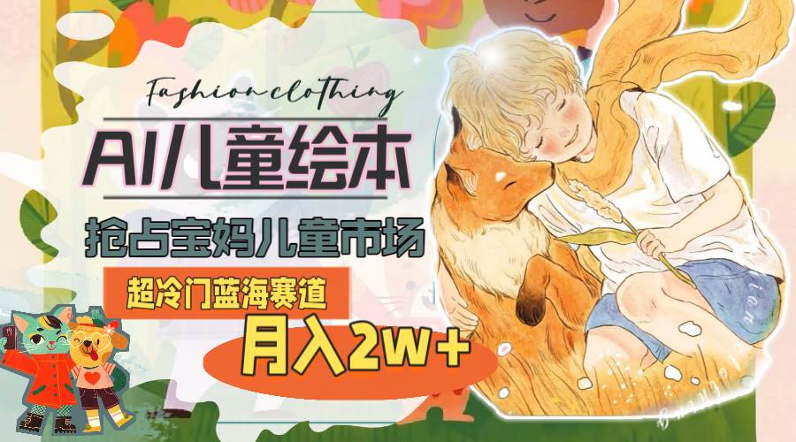 AI儿童绘本制作：抢占宝妈市场，月入2w+蓝海市场，AI绘本项目教程