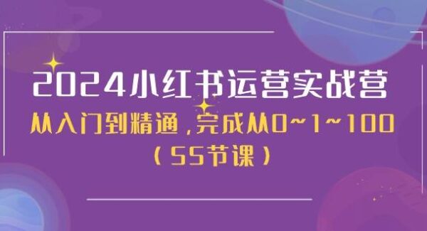 2024小红书运营实战营，从入门到精通，完成从0~1~100（50节课）