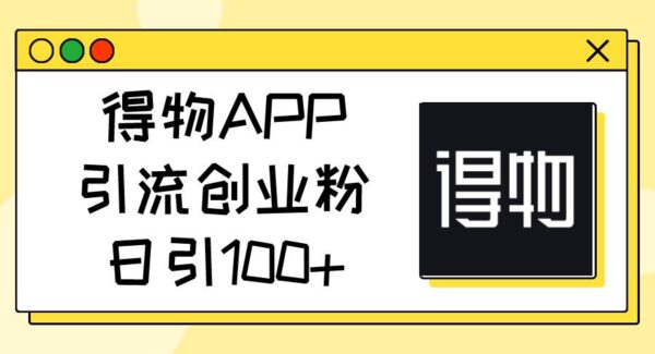 得物APP引流创业粉，日引100+