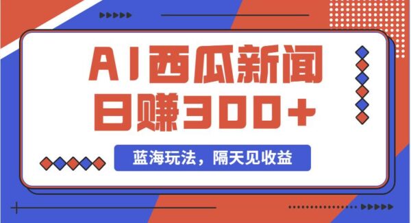 暮沉—ai西瓜视频搞笑新闻项目教程：单号日赚300+，最新蓝海玩法，搞笑配音原创内容