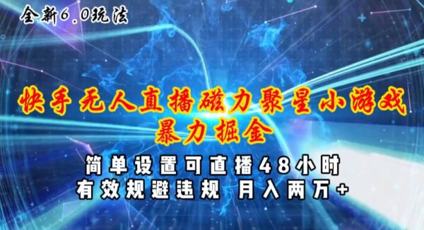 全新6.0快手无人直播，磁力聚星小游戏暴力项目，简单设置，挂机48小时，月入两万加！