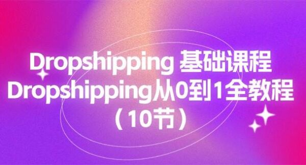 Dropshipping 基础课程，Dropshipping从0到1全教程（10节）